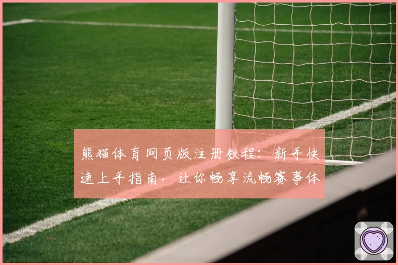熊猫体育网页版注册教程：新手快速上手指南，让你畅享流畅赛事体验