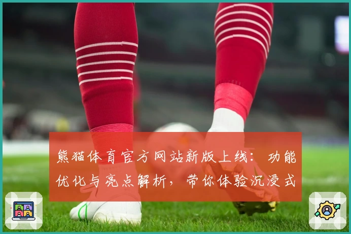 熊猫体育官方网站新版上线：功能优化与亮点解析，带你体验沉浸式运动魅力