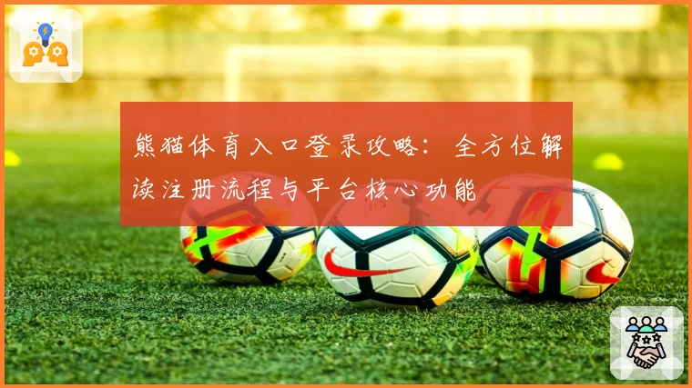 熊猫体育入口登录攻略：全方位解读注册流程与平台核心功能