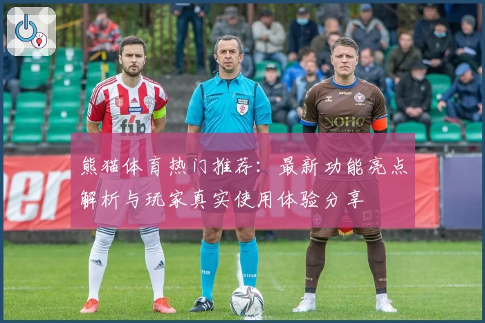 熊猫体育热门推荐:最新功能亮点解析与玩家真实使用体验分享