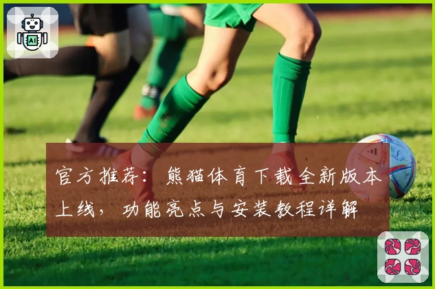 官方推荐：熊猫体育下载全新版本上线，功能亮点与安装教程详解