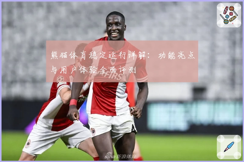 熊猫体育稳定运行详解：功能亮点与用户体验全面评测