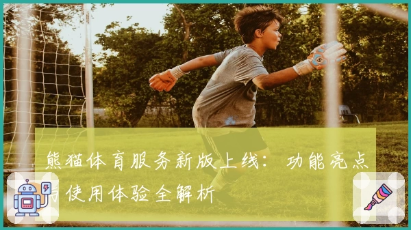 熊猫体育服务新版上线：功能亮点与使用体验全解析