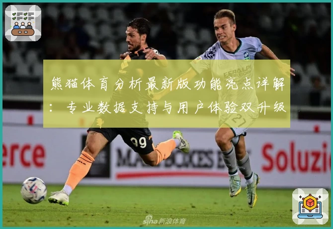 熊猫体育分析最新版功能亮点详解：专业数据支持与用户体验双升级