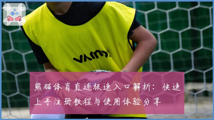 熊猫体育直连极速入口解析：快速上手注册教程与使用体验分享