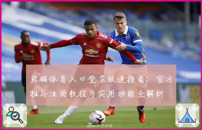 熊猫体育入口登录极速指南：官方推荐注册教程与实用功能全解析