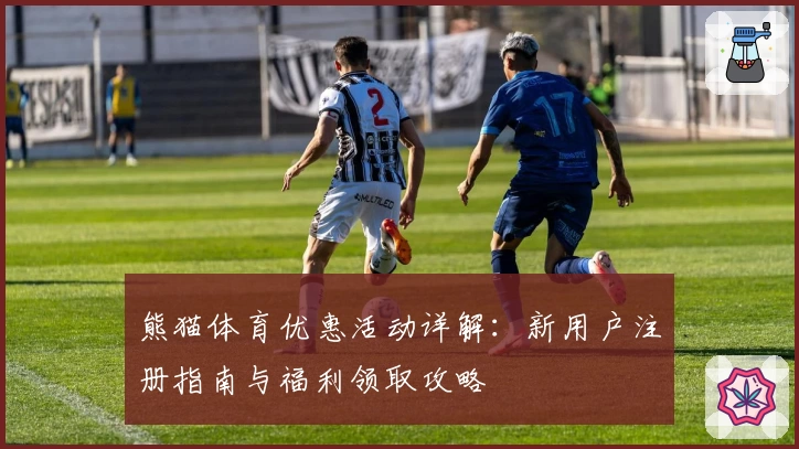 熊猫体育优惠活动详解：新用户注册指南与福利领取攻略
