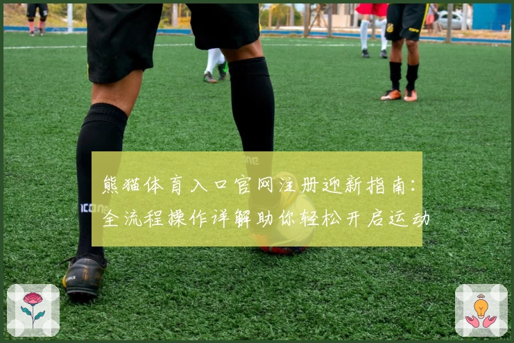 熊猫体育入口官网注册迎新指南：全流程操作详解助你轻松开启运动之旅