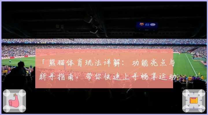 「熊猫体育玩法详解：功能亮点与新手指南，带你快速上手畅享运动乐趣」