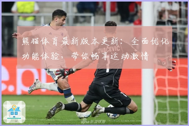 熊猫体育最新版本更新：全面优化功能体验，带你畅享运动激情