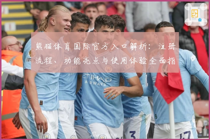熊猫体育国际官方入口解析：注册流程、功能亮点与使用体验全面指南