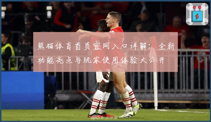 熊猫体育首页官网入口详解：全新功能亮点与玩家使用体验大公开
