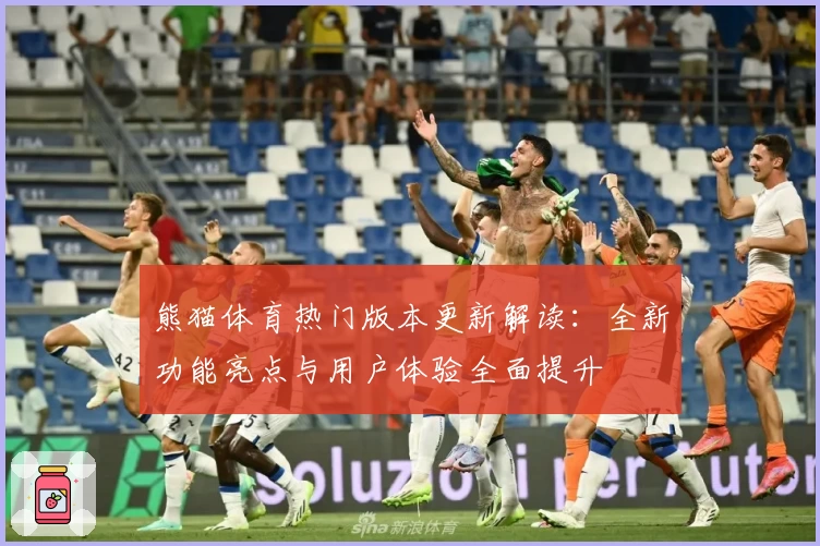 熊猫体育热门版本更新解读：全新功能亮点与用户体验全面提升