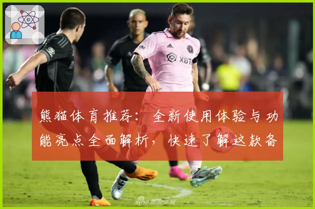 熊猫体育推荐:全新使用体验与功能亮点全面解析,快速了解这款备受好评的运动平台