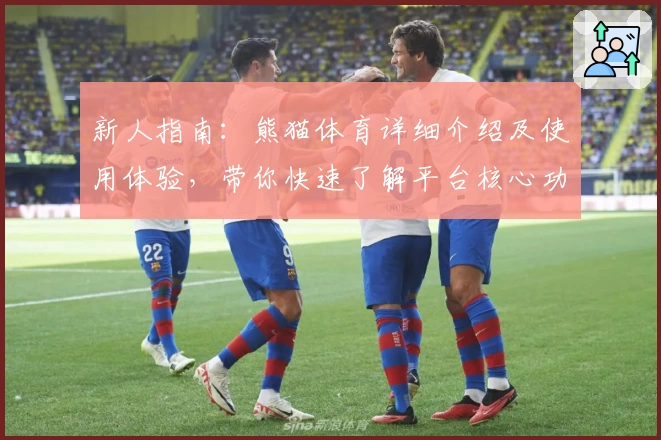 新人指南：熊猫体育详细介绍及使用体验，带你快速了解平台核心功能亮点