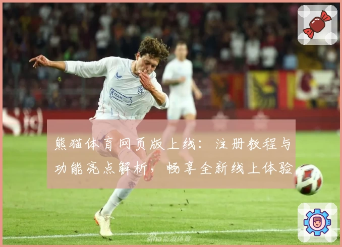 熊猫体育网页版上线：注册教程与功能亮点解析，畅享全新线上体验