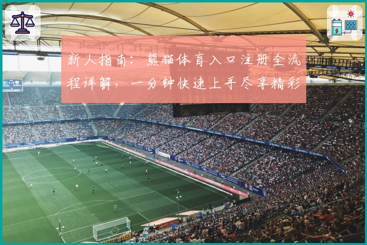 新人指南：熊猫体育入口注册全流程详解，一分钟快速上手尽享精彩体验