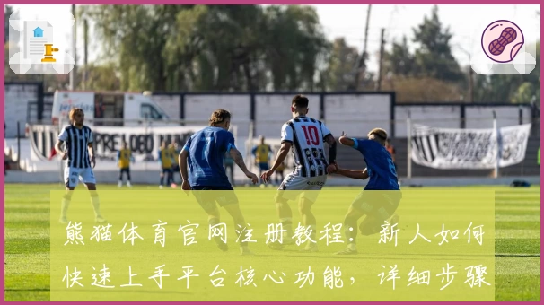 熊猫体育官网注册教程：新人如何快速上手平台核心功能，详细步骤一看就会