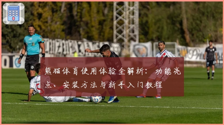 熊猫体育使用体验全解析：功能亮点、安装方法与新手入门教程