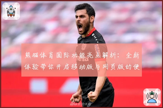 熊猫体育国际功能亮点解析：全新体验带你开启移动版与网页版的便捷之旅