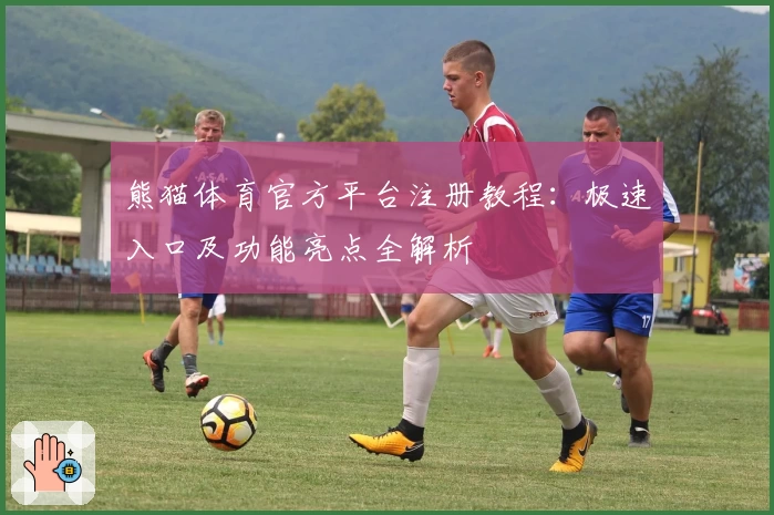 熊猫体育官方平台注册教程：极速入口及功能亮点全解析