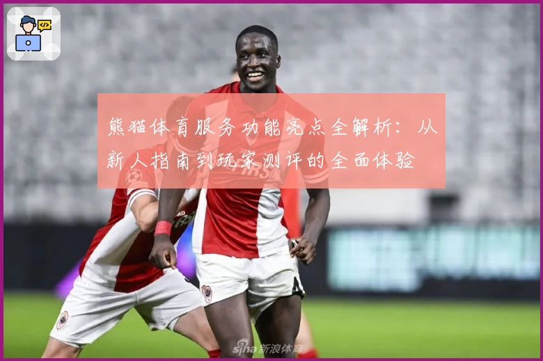 熊猫体育服务功能亮点全解析：从新人指南到玩家测评的全面体验
