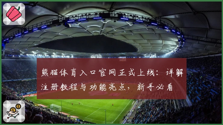 熊猫体育入口官网正式上线：详解注册教程与功能亮点，新手必看