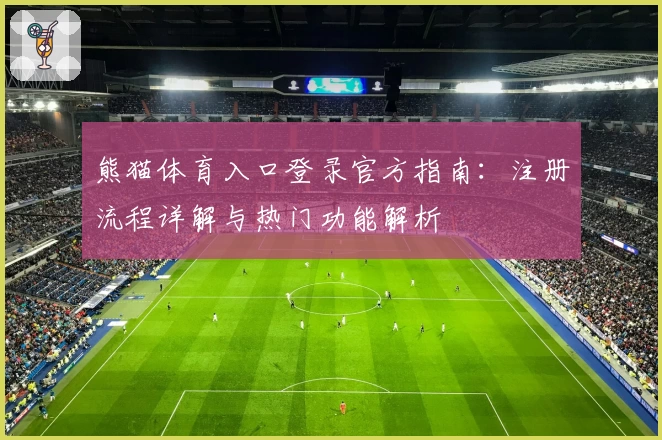 熊猫体育入口登录官方指南：注册流程详解与热门功能解析