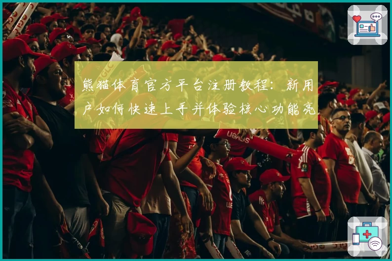 熊猫体育官方平台注册教程：新用户如何快速上手并体验核心功能亮点
