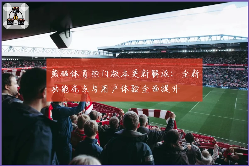 熊猫体育热门版本更新解读：全新功能亮点与用户体验全面提升