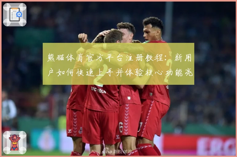 熊猫体育官方平台注册教程：新用户如何快速上手并体验核心功能亮点