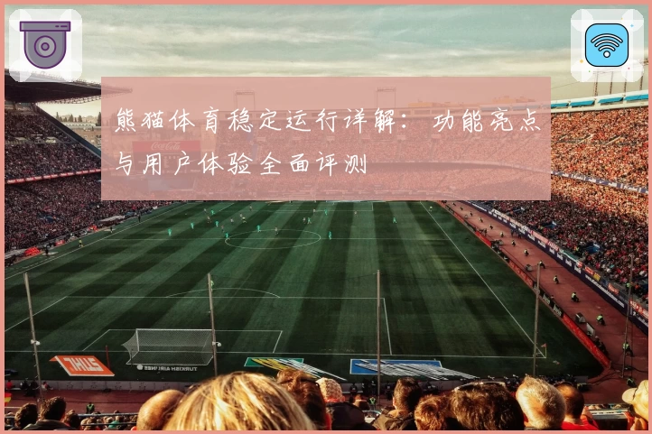 熊猫体育稳定运行详解：功能亮点与用户体验全面评测
