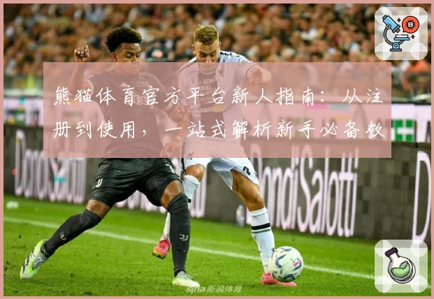 熊猫体育官方平台新人指南：从注册到使用，一站式解析新手必备教程
