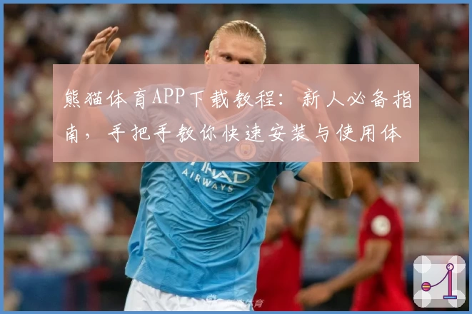 熊猫体育APP下载教程：新人必备指南，手把手教你快速安装与使用体验