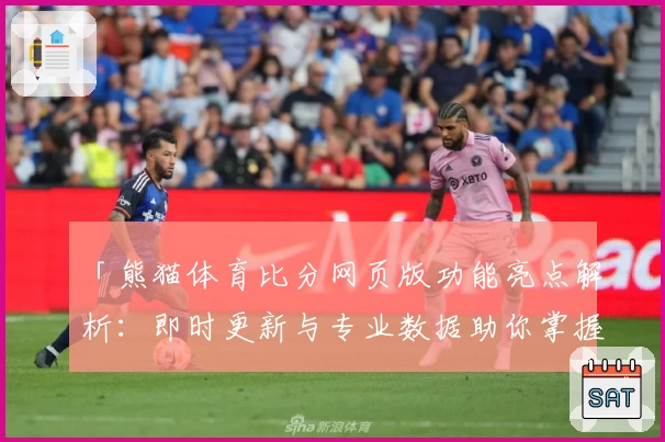 「熊猫体育比分网页版功能亮点解析:即时更新与专业数据助你掌握赛事动态」