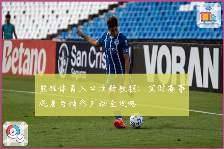 熊猫体育入口注册教程：实时赛事观看与精彩互动全攻略