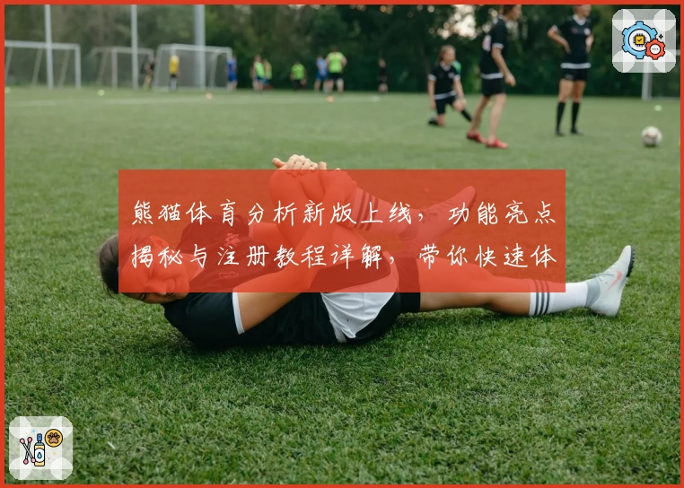 熊猫体育分析新版上线，功能亮点揭秘与注册教程详解，带你快速体验专业体育数据服务