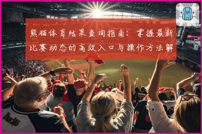熊猫体育结果查询指南：掌握最新比赛动态的高效入口与操作方法解析
