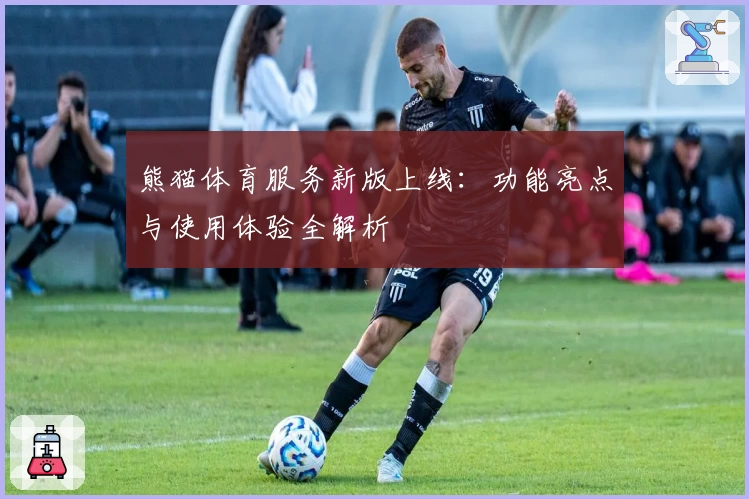 熊猫体育服务新版上线：功能亮点与使用体验全解析