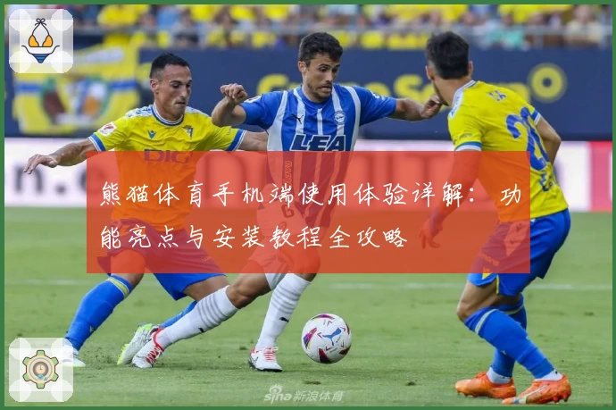 熊猫体育手机端使用体验详解：功能亮点与安装教程全攻略