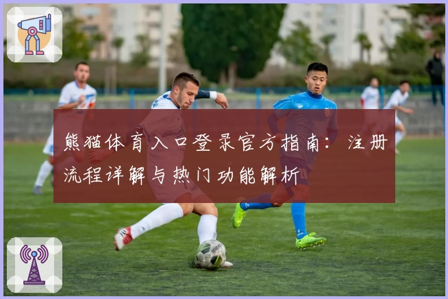 熊猫体育入口登录官方指南:注册流程详解与热门功能解析