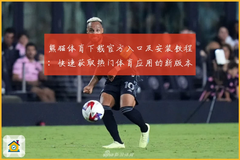 熊猫体育下载官方入口及安装教程：快速获取热门体育应用的新版本体验