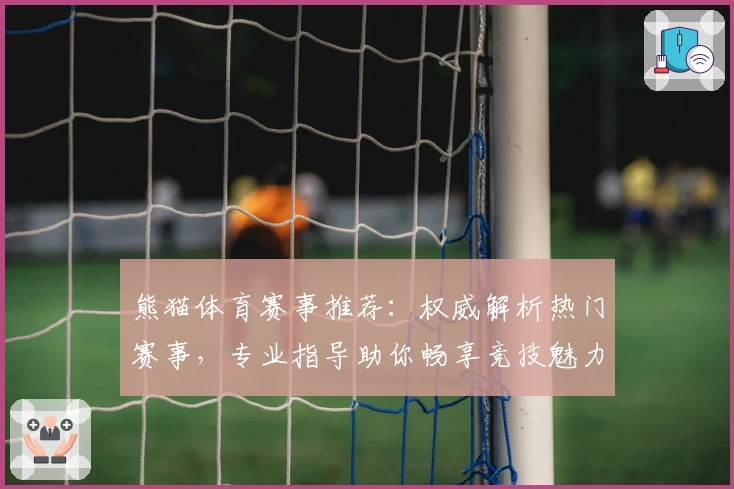 熊猫体育赛事推荐：权威解析热门赛事，专业指导助你畅享竞技魅力
