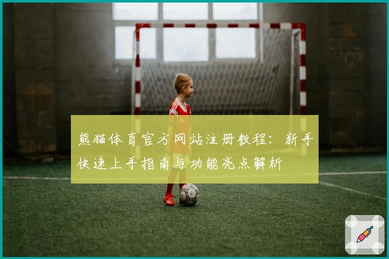 熊猫体育官方网站注册教程：新手快速上手指南与功能亮点解析