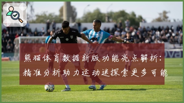 熊猫体育数据新版功能亮点解析：精准分析助力运动迷探索更多可能