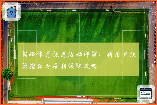 熊猫体育优惠活动详解：新用户注册指南与福利领取攻略