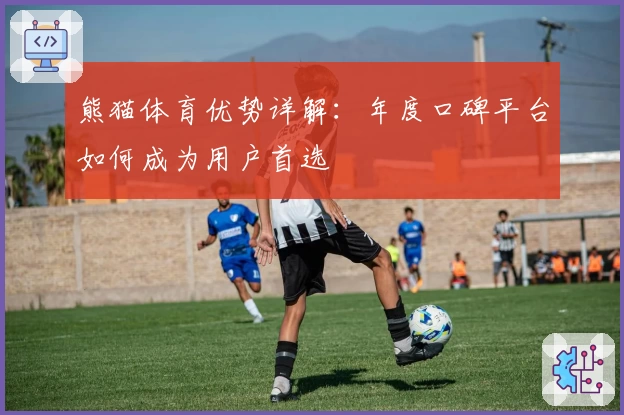 熊猫体育优势详解：年度口碑平台如何成为用户首选